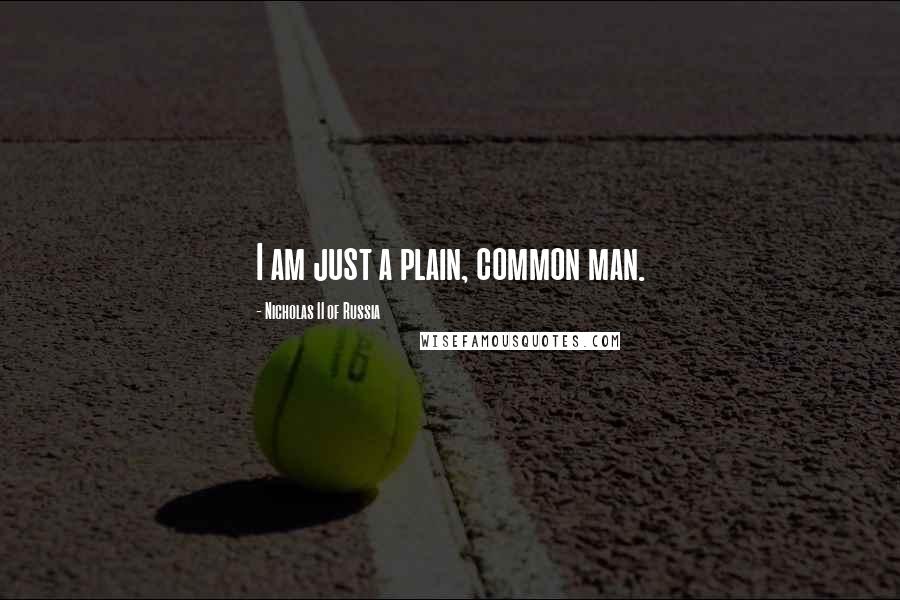 Nicholas II Of Russia Quotes: I am just a plain, common man.