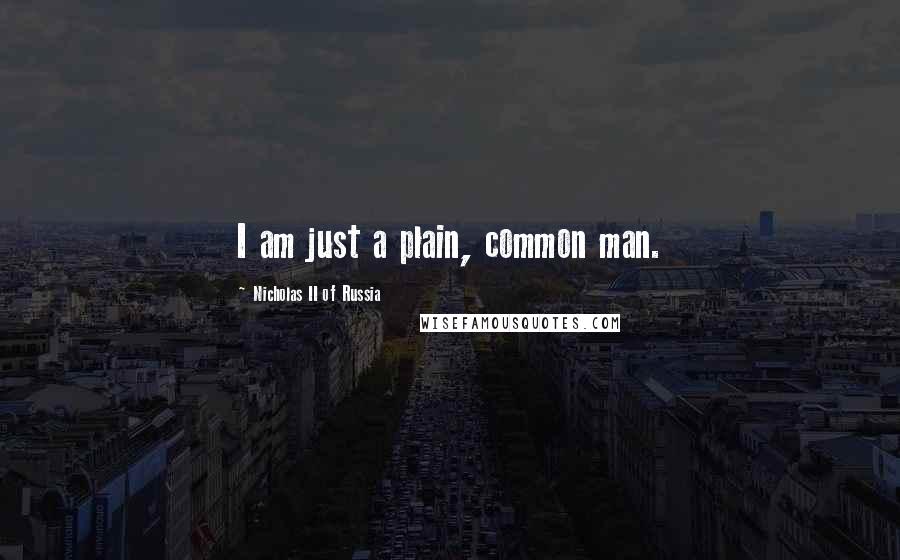 Nicholas II Of Russia Quotes: I am just a plain, common man.