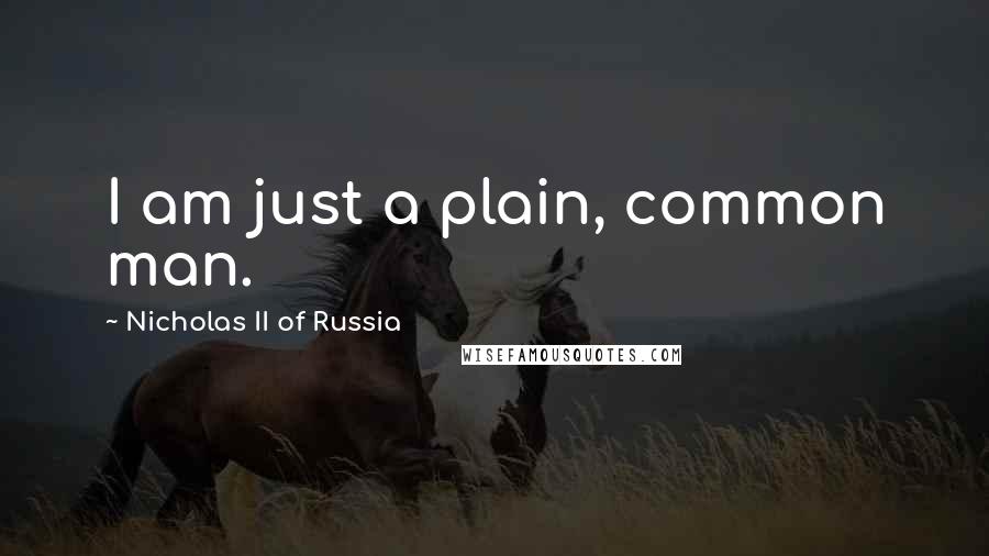 Nicholas II Of Russia Quotes: I am just a plain, common man.