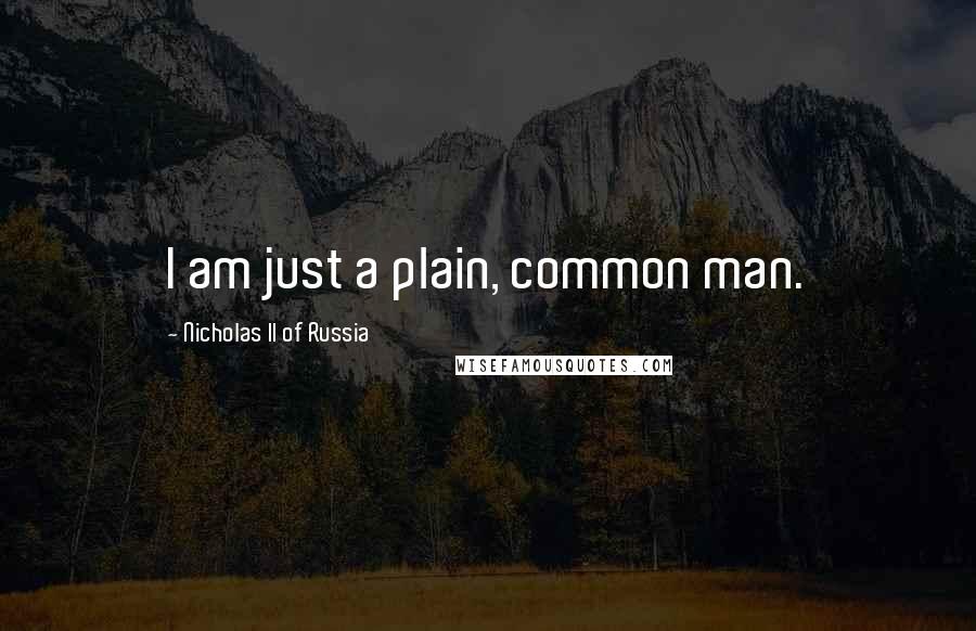 Nicholas II Of Russia Quotes: I am just a plain, common man.