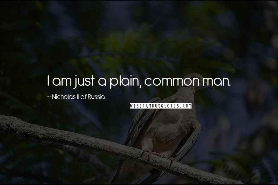 Nicholas II Of Russia Quotes: I am just a plain, common man.