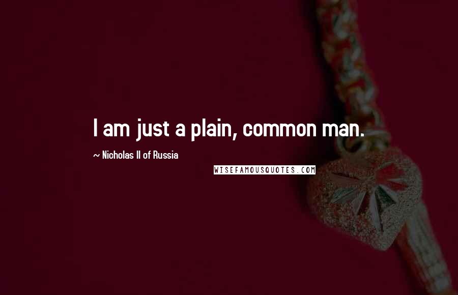 Nicholas II Of Russia Quotes: I am just a plain, common man.