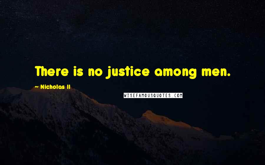 Nicholas II Quotes: There is no justice among men.