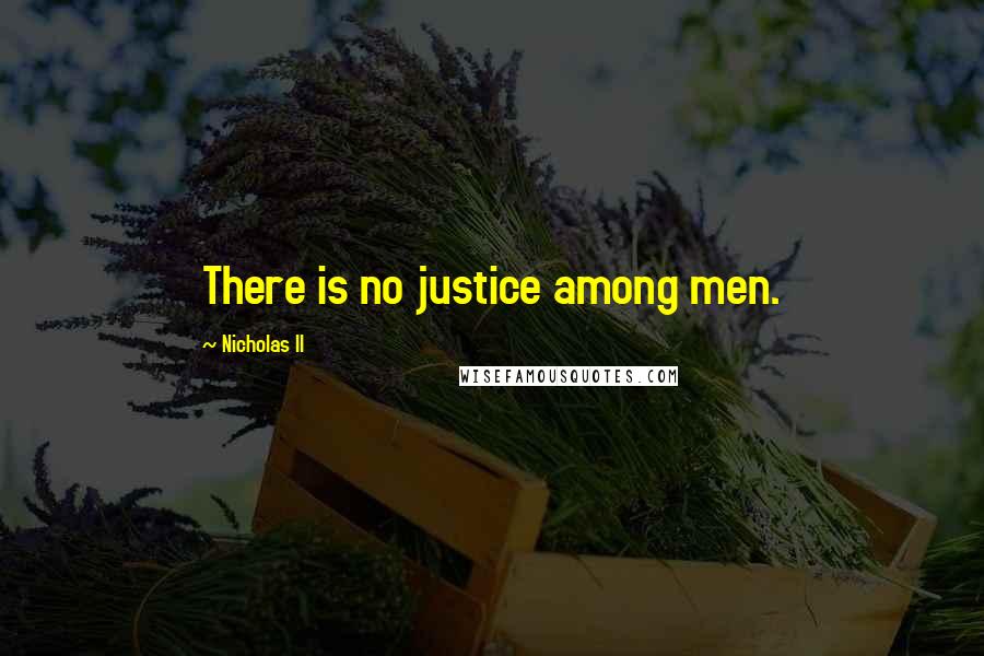 Nicholas II Quotes: There is no justice among men.