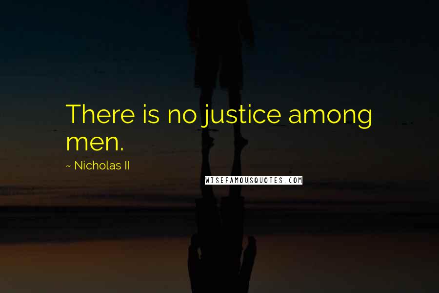 Nicholas II Quotes: There is no justice among men.