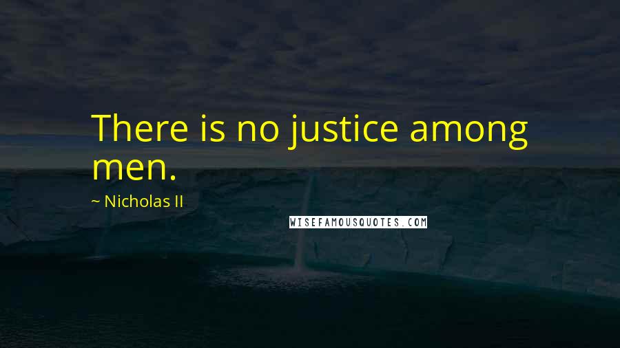 Nicholas II Quotes: There is no justice among men.