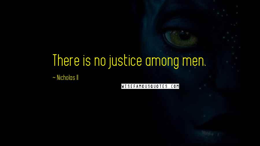 Nicholas II Quotes: There is no justice among men.