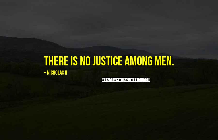 Nicholas II Quotes: There is no justice among men.