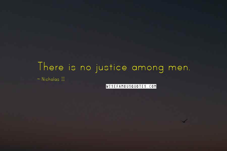 Nicholas II Quotes: There is no justice among men.