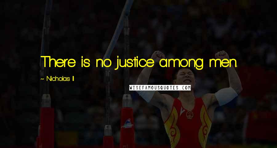 Nicholas II Quotes: There is no justice among men.