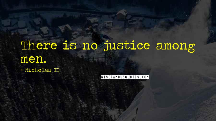 Nicholas II Quotes: There is no justice among men.