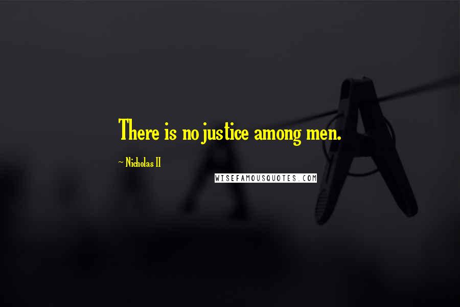Nicholas II Quotes: There is no justice among men.