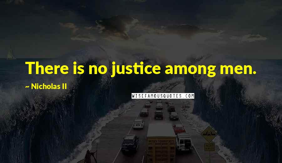 Nicholas II Quotes: There is no justice among men.