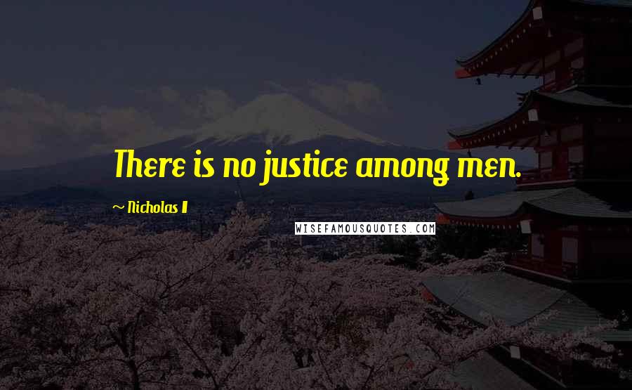 Nicholas II Quotes: There is no justice among men.