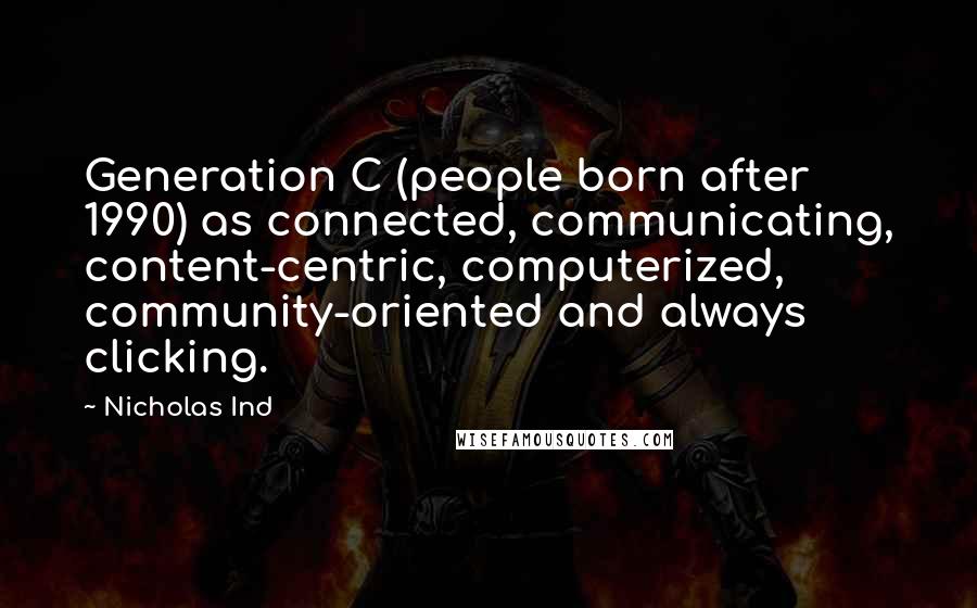 Nicholas Ind Quotes: Generation C (people born after 1990) as connected, communicating, content-centric, computerized, community-oriented and always clicking.