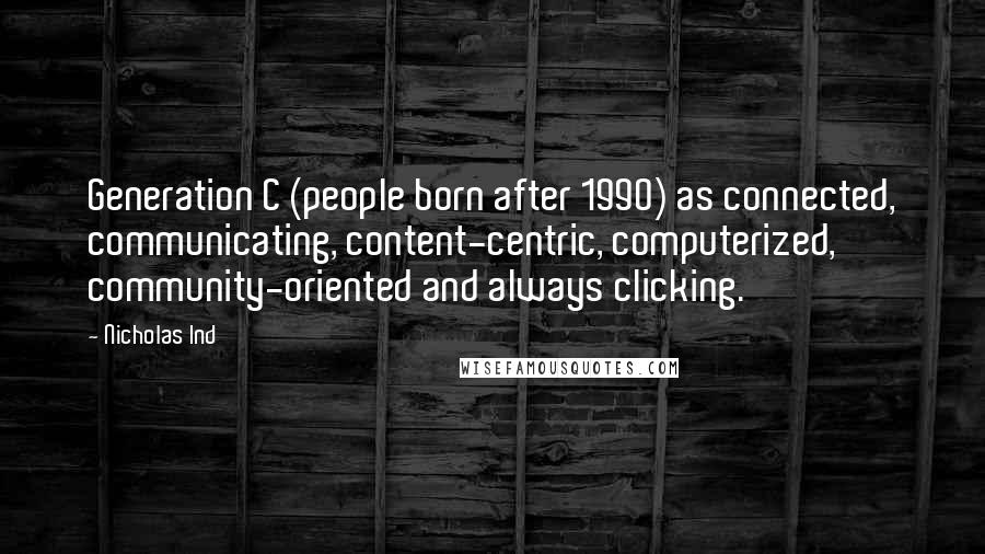 Nicholas Ind Quotes: Generation C (people born after 1990) as connected, communicating, content-centric, computerized, community-oriented and always clicking.