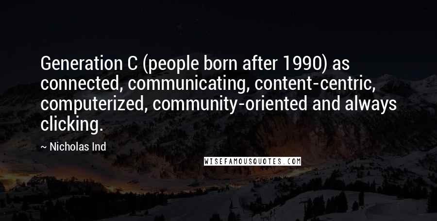Nicholas Ind Quotes: Generation C (people born after 1990) as connected, communicating, content-centric, computerized, community-oriented and always clicking.