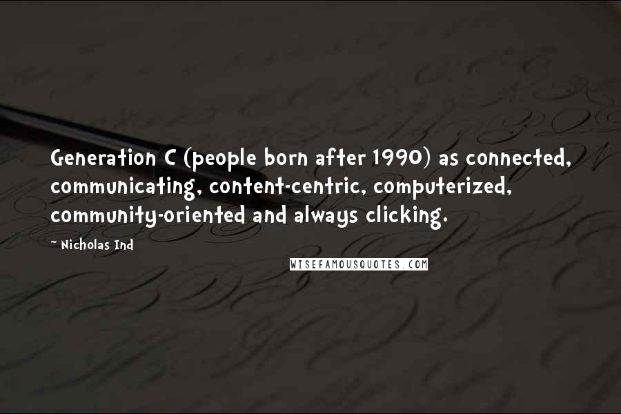 Nicholas Ind Quotes: Generation C (people born after 1990) as connected, communicating, content-centric, computerized, community-oriented and always clicking.