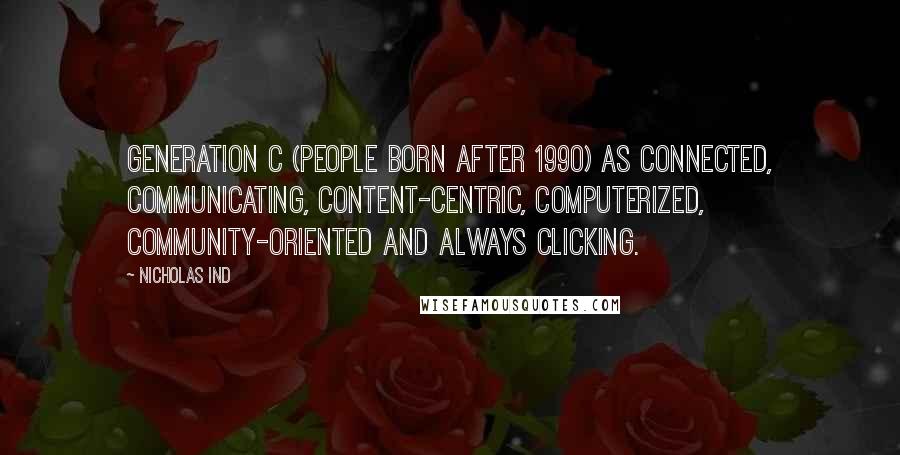 Nicholas Ind Quotes: Generation C (people born after 1990) as connected, communicating, content-centric, computerized, community-oriented and always clicking.