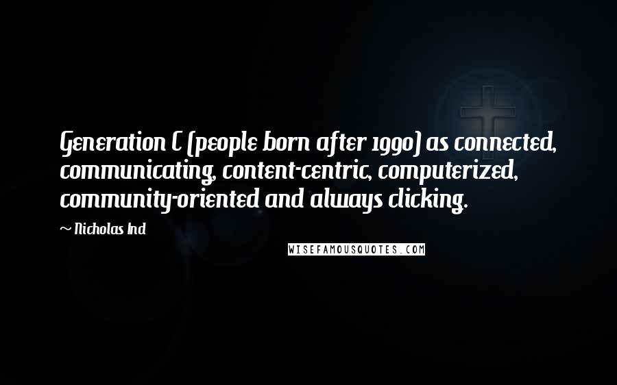 Nicholas Ind Quotes: Generation C (people born after 1990) as connected, communicating, content-centric, computerized, community-oriented and always clicking.