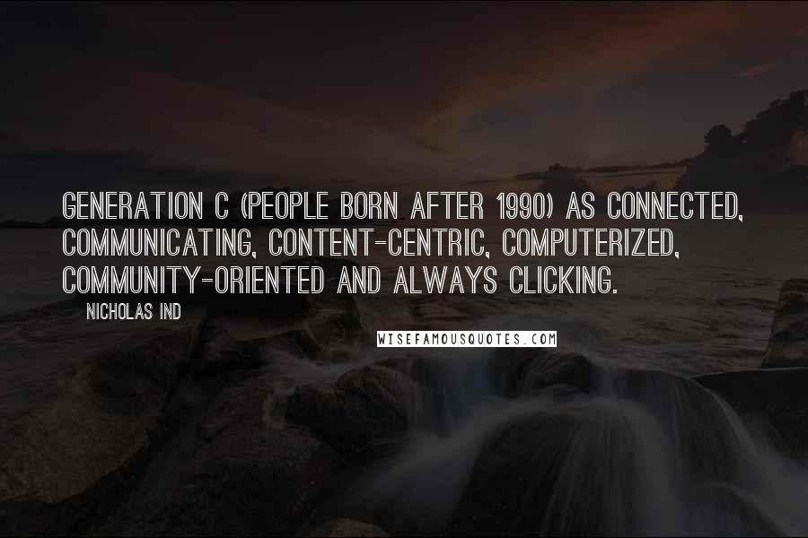 Nicholas Ind Quotes: Generation C (people born after 1990) as connected, communicating, content-centric, computerized, community-oriented and always clicking.
