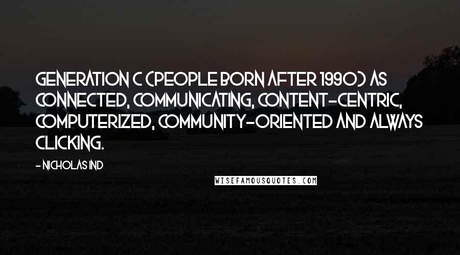 Nicholas Ind Quotes: Generation C (people born after 1990) as connected, communicating, content-centric, computerized, community-oriented and always clicking.