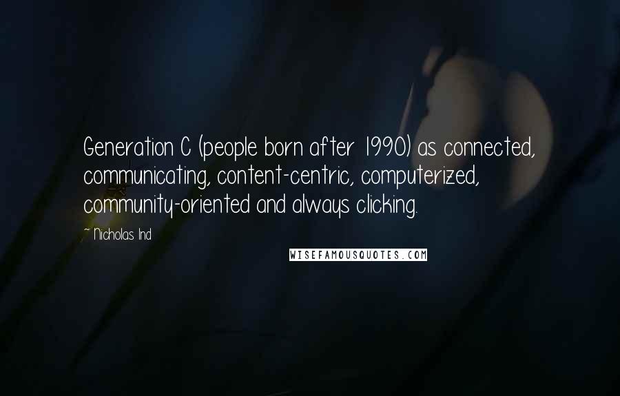 Nicholas Ind Quotes: Generation C (people born after 1990) as connected, communicating, content-centric, computerized, community-oriented and always clicking.