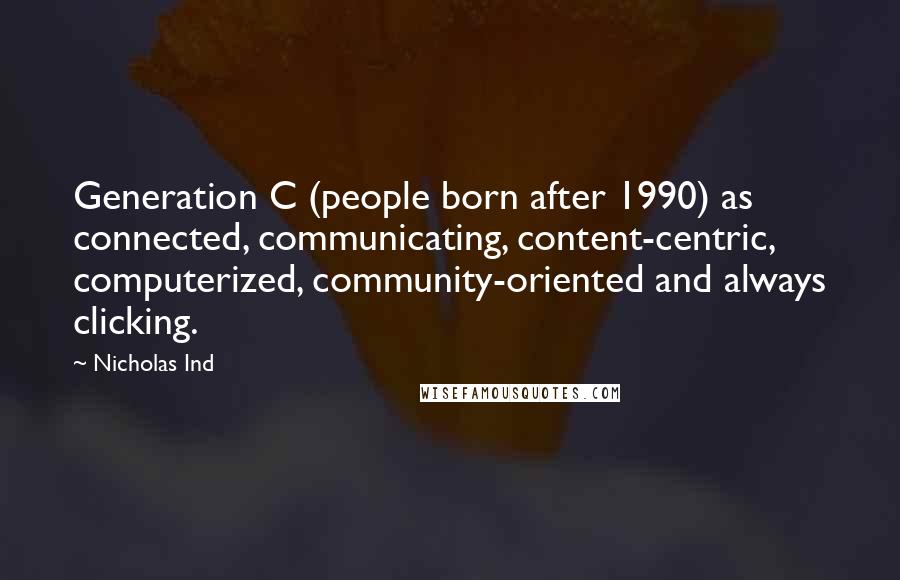 Nicholas Ind Quotes: Generation C (people born after 1990) as connected, communicating, content-centric, computerized, community-oriented and always clicking.