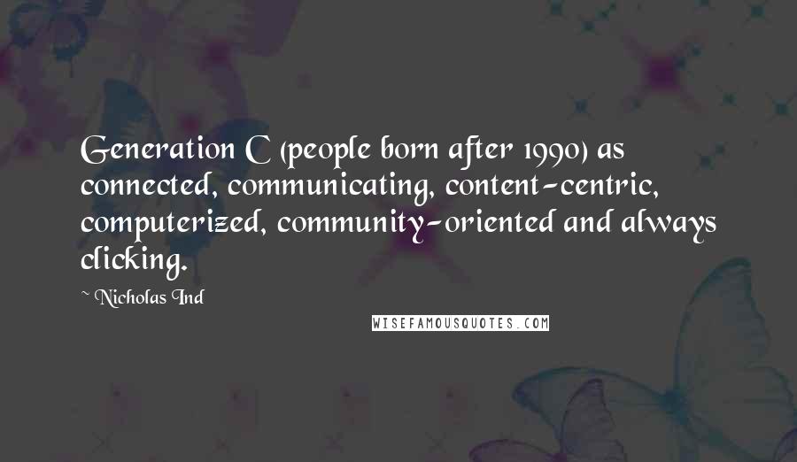 Nicholas Ind Quotes: Generation C (people born after 1990) as connected, communicating, content-centric, computerized, community-oriented and always clicking.