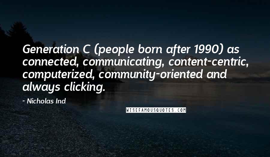 Nicholas Ind Quotes: Generation C (people born after 1990) as connected, communicating, content-centric, computerized, community-oriented and always clicking.