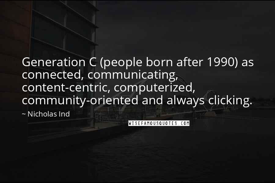 Nicholas Ind Quotes: Generation C (people born after 1990) as connected, communicating, content-centric, computerized, community-oriented and always clicking.