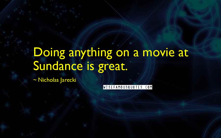 Nicholas Jarecki Quotes: Doing anything on a movie at Sundance is great.