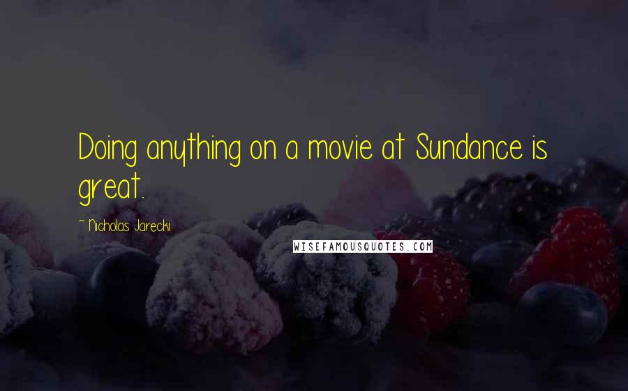 Nicholas Jarecki Quotes: Doing anything on a movie at Sundance is great.