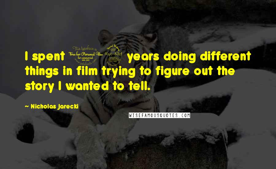 Nicholas Jarecki Quotes: I spent 12 years doing different things in film trying to figure out the story I wanted to tell.