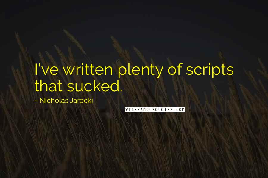 Nicholas Jarecki Quotes: I've written plenty of scripts that sucked.