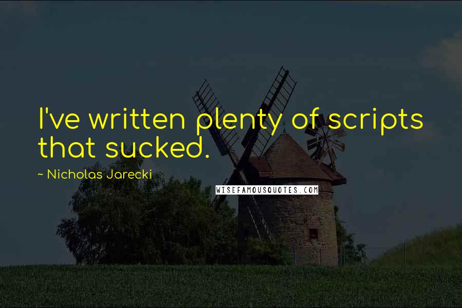 Nicholas Jarecki Quotes: I've written plenty of scripts that sucked.