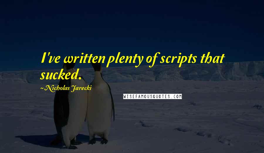 Nicholas Jarecki Quotes: I've written plenty of scripts that sucked.