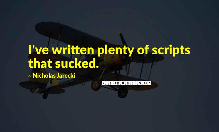 Nicholas Jarecki Quotes: I've written plenty of scripts that sucked.