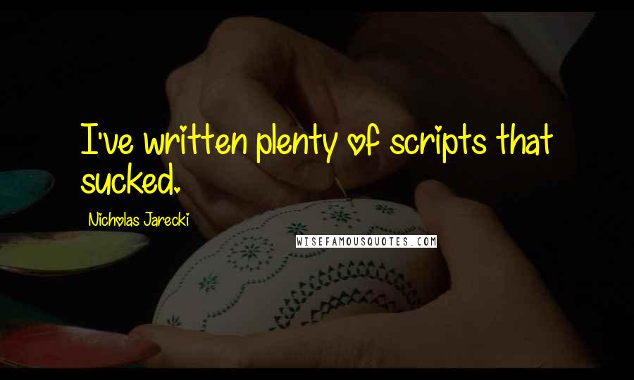 Nicholas Jarecki Quotes: I've written plenty of scripts that sucked.