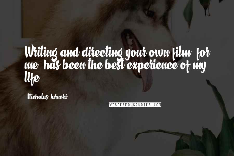 Nicholas Jarecki Quotes: Writing and directing your own film, for me, has been the best experience of my life.