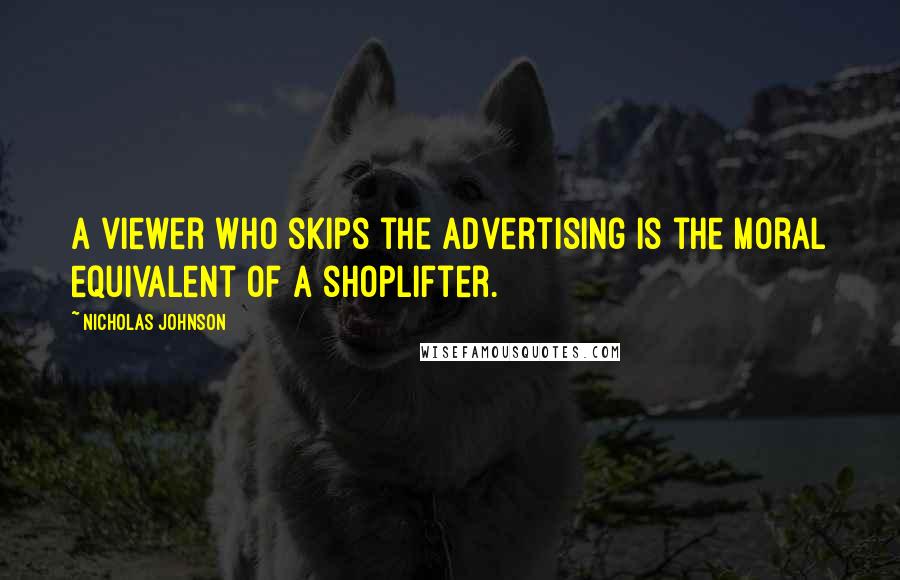 Nicholas Johnson Quotes: A viewer who skips the advertising is the moral equivalent of a shoplifter.