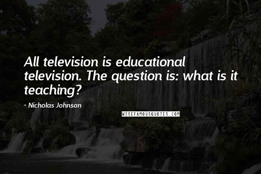 Nicholas Johnson Quotes: All television is educational television. The question is: what is it teaching?