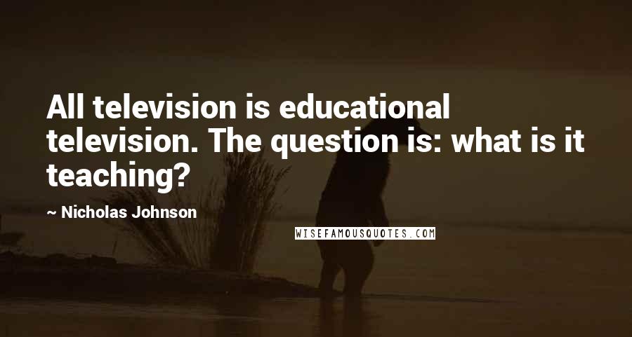 Nicholas Johnson Quotes: All television is educational television. The question is: what is it teaching?
