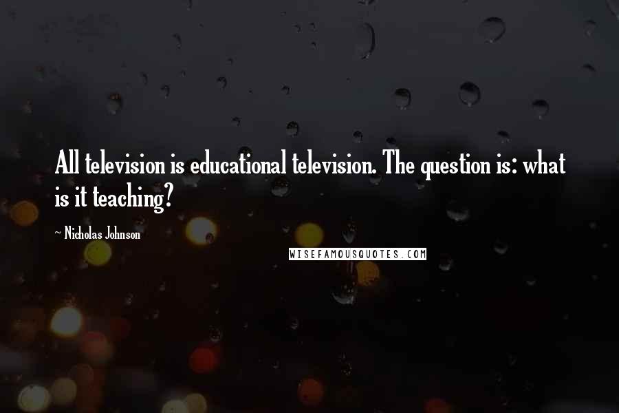 Nicholas Johnson Quotes: All television is educational television. The question is: what is it teaching?