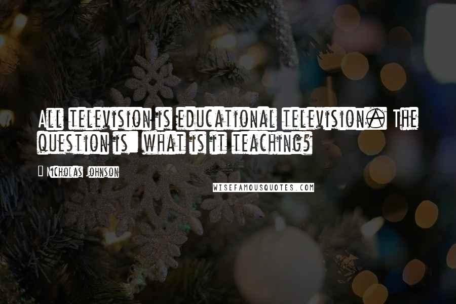 Nicholas Johnson Quotes: All television is educational television. The question is: what is it teaching?