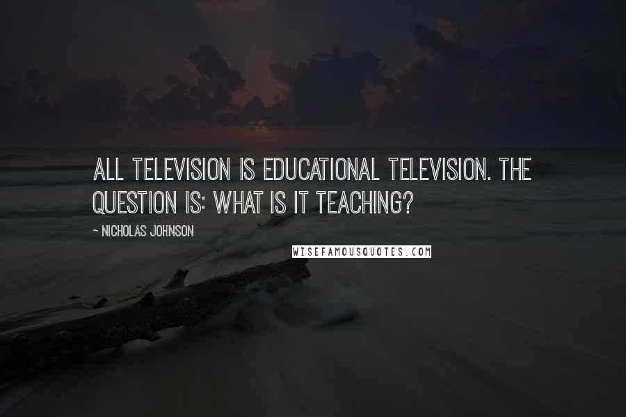 Nicholas Johnson Quotes: All television is educational television. The question is: what is it teaching?