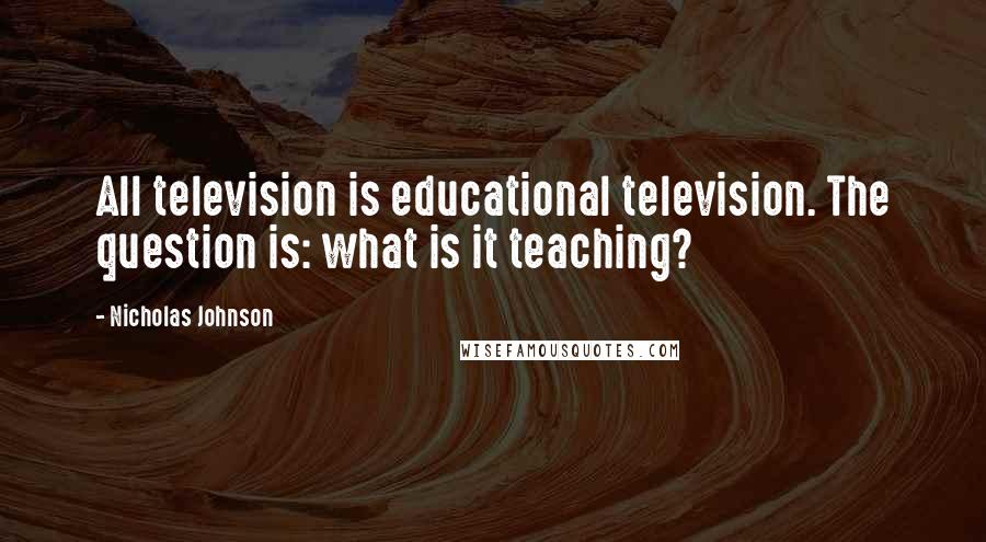Nicholas Johnson Quotes: All television is educational television. The question is: what is it teaching?
