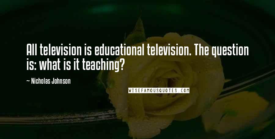 Nicholas Johnson Quotes: All television is educational television. The question is: what is it teaching?
