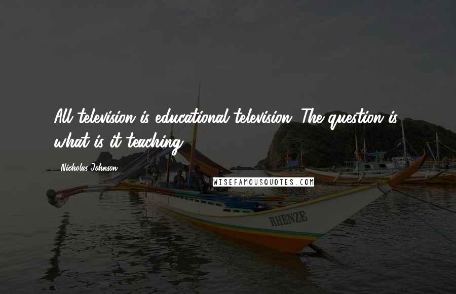 Nicholas Johnson Quotes: All television is educational television. The question is: what is it teaching?