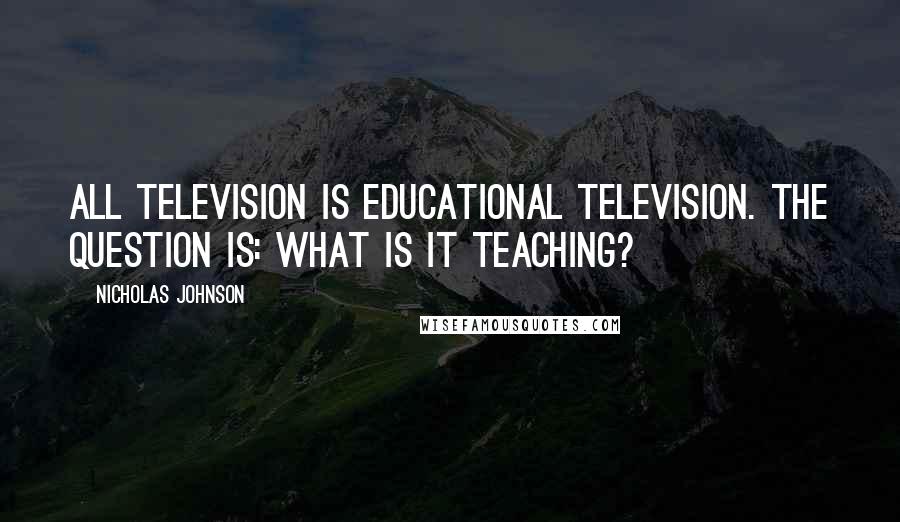 Nicholas Johnson Quotes: All television is educational television. The question is: what is it teaching?